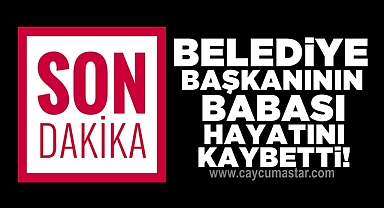 Belediye başkanının babası hayatını kaybetti!