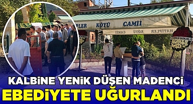 Kalbine yenik düşen madenci ebediyete uğurlandı