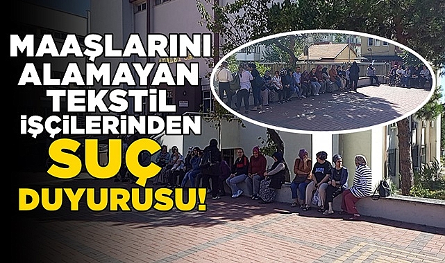 Maaşlarını alamayan tekstil işçilerinden suç duyurusu!