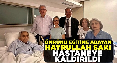 Ömrünü eğitime adayan Hayrullah Saki hastaneye kaldırıldı