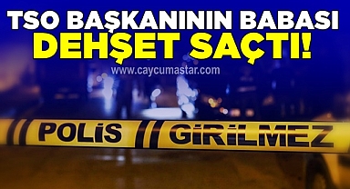 TSO başkanının babası dehşet saçtı!