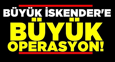 Büyük İskender'e büyük operasyon!