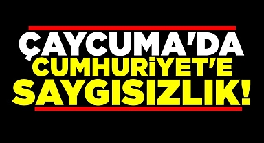 Çaycuma'da Cumhuriyet'e saygısızlık!