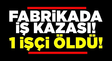 Fabrikada iş kazası! 1 işçi öldü!