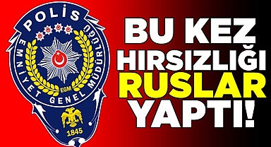Bu kez hırsızlığı Ruslar yaptı!