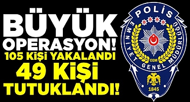 Büyük operasyon! 105 kişi yakalandı, 49 kişi tutuklandı!