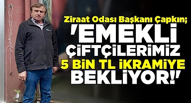 Çapkın; 'Emekli çiftçilerimiz 5 bin TL ikramiye bekliyor!'