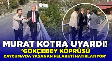 Kotra; 'Gökçebey köprüsü Çaycuma'da yaşanan felaketi hatırlatıyor'