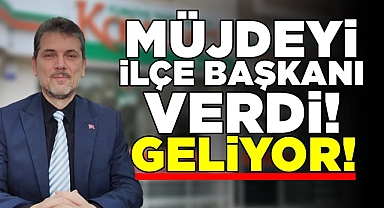 Müjdeyi ilçe başkanı verdi! Geliyor!