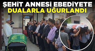 Şehit annesi ebediyete dualarla uğurlandı