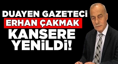 Duayen Gazeteci Erhan Çakmak kansere yenildi!