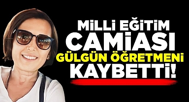 Milli eğitim camiası Gülgün öğretmeni kaybetti!