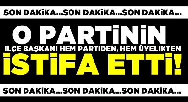 O partinin ilçe başkanı istifa etti!