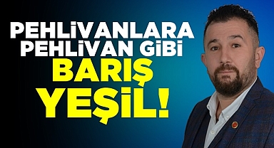 Pehlivanlara 'Pehlivan' gibi Barış Yeşil!