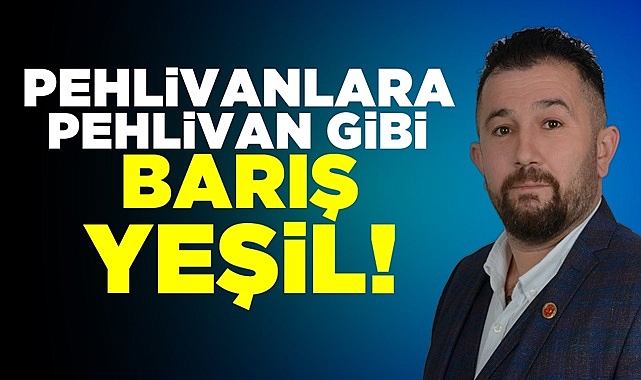 Pehlivanlara 'Pehlivan' gibi Barış Yeşil!
