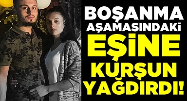 Boşanma aşamasındaki eşine kurşun yağdırdı!
