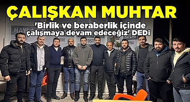 Çalışkan muhtar 'Birlik ve beraberlik içinde çalışmaya devam edeceğiz' dedi