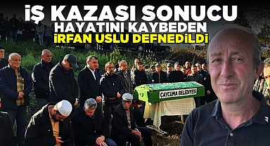 İş kazası sonucu hayatını kaybeden İrfan Uslu defnedildi