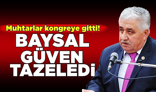 Muhtarlar kongreye gitti! Baysal güven tazeledi!