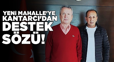 Yeni Mahalle'ye Kantarcı'dan destek sözü!