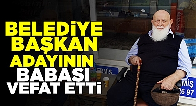 Belediye Başkan adayının babası vefat etti