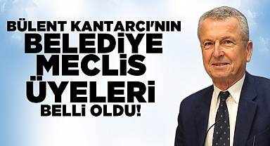 Bülent Kantarcı'nın Belediye Meclis Üyeleri belli oldu!