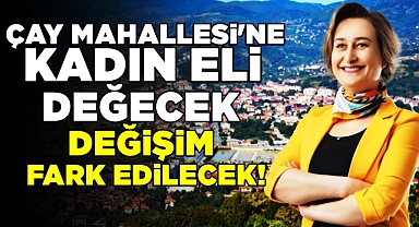 Çay Mahallesi'ne kadın eli değecek, değişim fark edilecek!