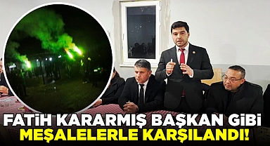 Fatih Kararmış 'Başkan' gibi meşalelerle karşılandı!