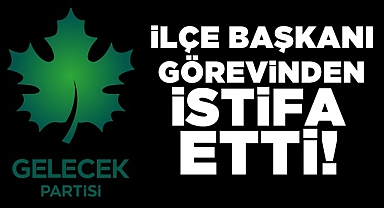 İlçe başkanı görevinden istifa etti!
