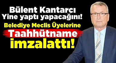 Kantarcı belediye meclis üyelerine 'Taahhütname' imzalattı!