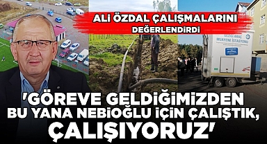 Özdal; 'Nebioğlu için çalıştık, çalışıyoruz!'