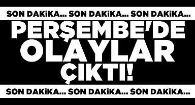 Perşembe'de olaylar çıktı!