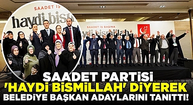 Saadet Partisi 'Haydi bismillah' diyerek belediye başkan adaylarını tanıttı!