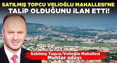 Satılmış Topcu Velioğlu Mahallesi'ne talip olduğunu ilan etti!