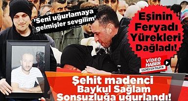 Şehit madenci Baykul Sağlam sonsuzluğa uğurlandı!