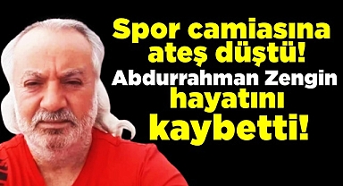 Spor camiasına ateş düştü! Abdurrahman Zengin hayatını kaybetti!