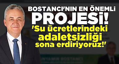 Bostancı; 'Su ücretlerindeki adaletsizliği sona erdiyoruz!'