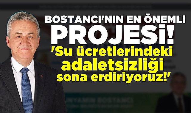 Bostancı; 'Su ücretlerindeki adaletsizliği sona erdiyoruz!'