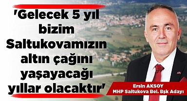 'Gelecek 5 yıl bizim Saltukova'mızın altın çağını yaşayacağı yıllar olacaktır'