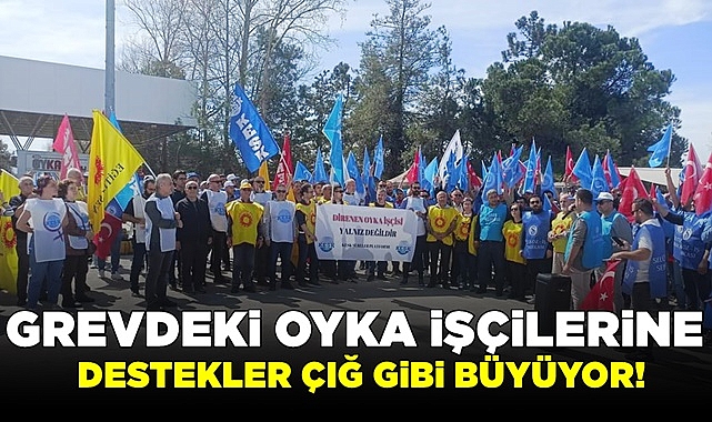 Grevdeki OYKA işçilerine destekler çığ gibi büyüyor!