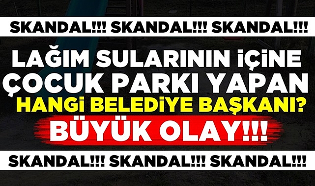Lağım sularının içine çocuk parkı yapan hangi belediye başkanı?