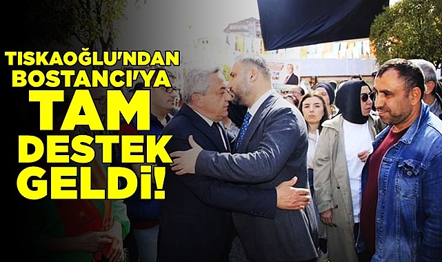 Tıskaoğlu'ndan Bostancı'ya tam destek geldi!