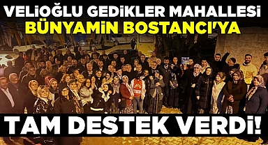 Velioğlu Gedikler Mahallesi Bünyamin Bostancı'ya tam destek verdi!