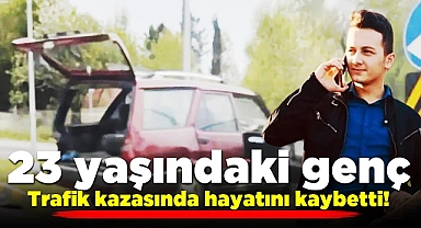 23 yaşındaki genç trafik kazasında hayatını kaybetti!