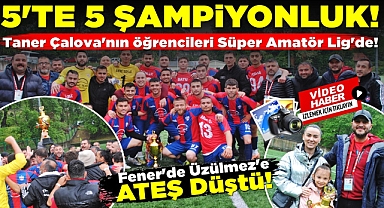 5'te 5 şampiyonluk! Taner Çalova'nın öğrencileri Süper Amatör Lig'de!