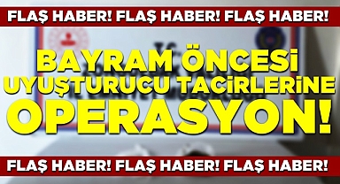 Bayram öncesi uyuşturucu tacirlerine operasyon!