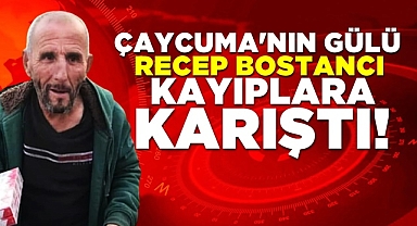 Çaycuma'nın gülü Recep Bostancı kayıplara karıştı!