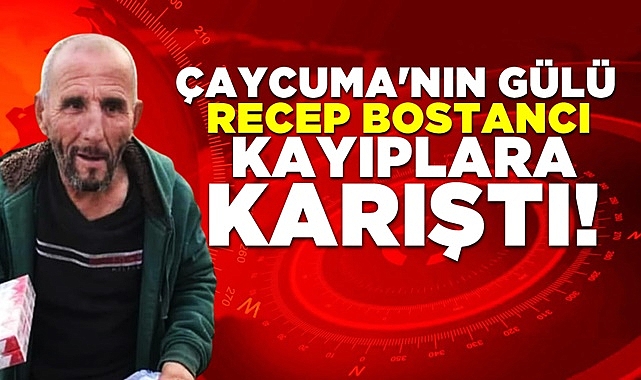 Çaycuma'nın gülü Recep Bostancı kayıplara karıştı!