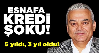 Esnafa kredi şoku! 5 yıldı, 3 yıl oldu!