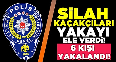 Silah kaçakçıları yakayı ele verdi! 6 kişi yakalandı!